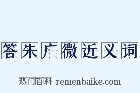 答朱广微近义词是什么意思的图片